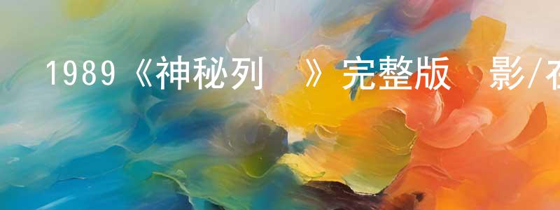 陳力為的動漫綜藝大全,1989《神秘列車》完整版電影/在線觀看/百度云-美劇天堂